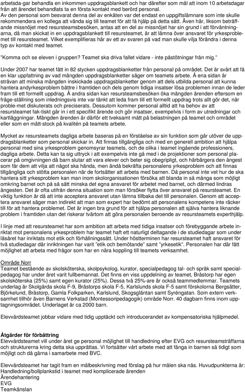 Även här, liksom beträffande missnöjet med resursteamsbesöken, antas att en del av missnöjet har sin grund i att förväntningarna, då man skickat in en uppdragsblankett till resursteamet, är att lämna