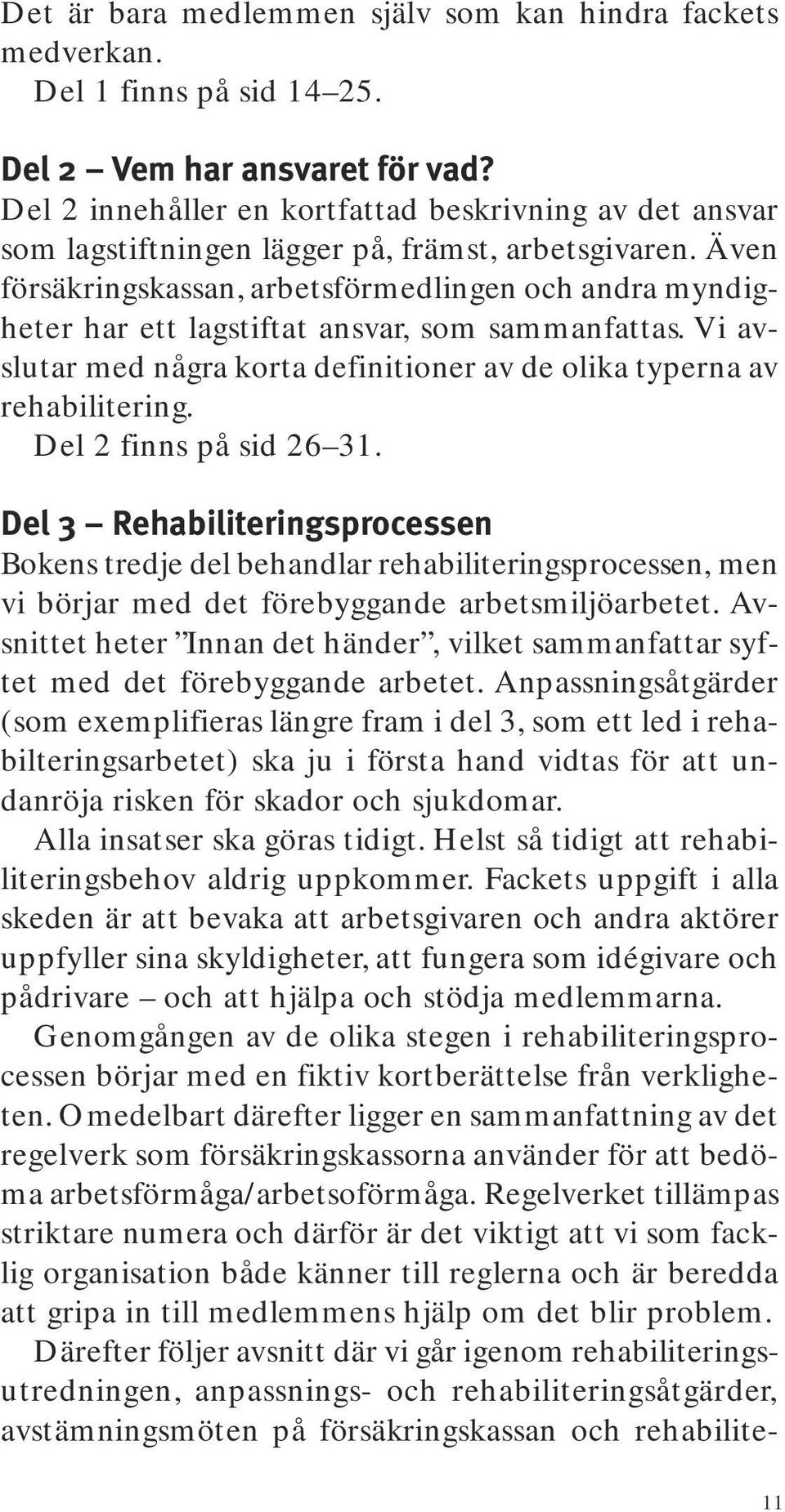 Även försäkringskassan, arbetsförmedlingen och andra myndigheter har ett lagstiftat ansvar, som sammanfattas. Vi avslutar med några korta definitioner av de olika typerna av rehabilitering.