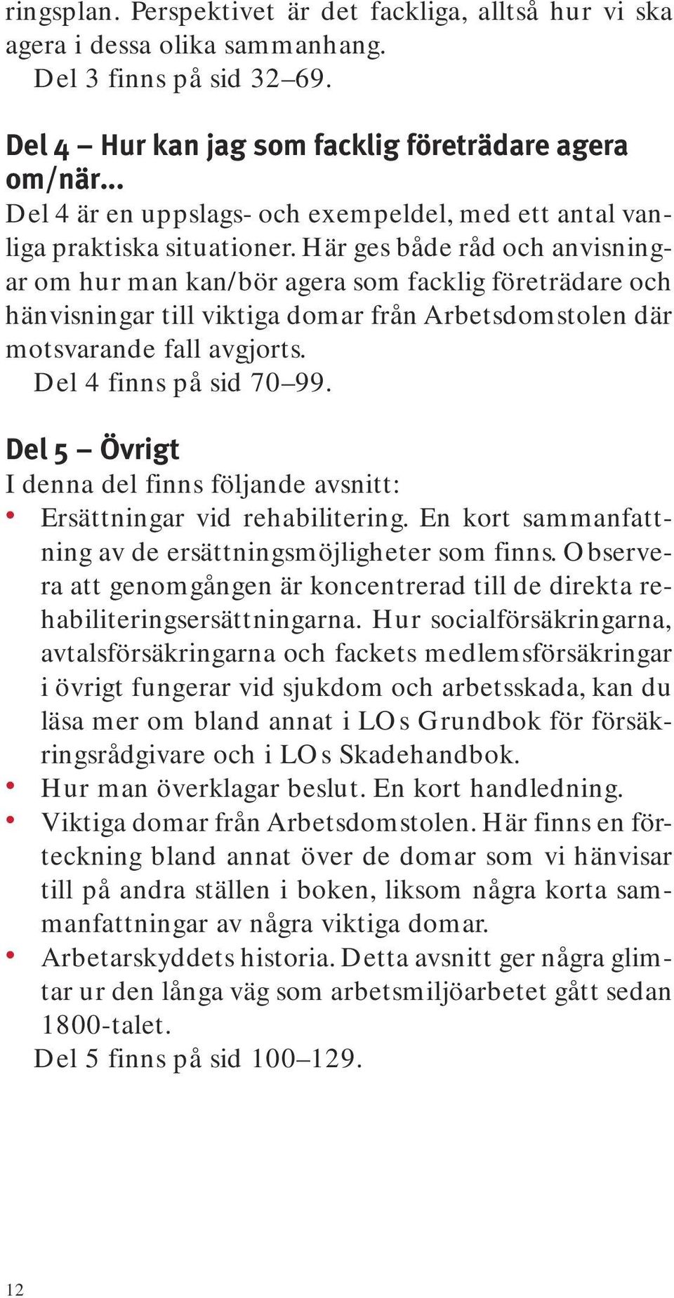 Här ges både råd och anvisningar om hur man kan/bör agera som facklig företrädare och hänvisningar till viktiga domar från Arbetsdomstolen där motsvarande fall avgjorts. Del 4 finns på sid 70 99.