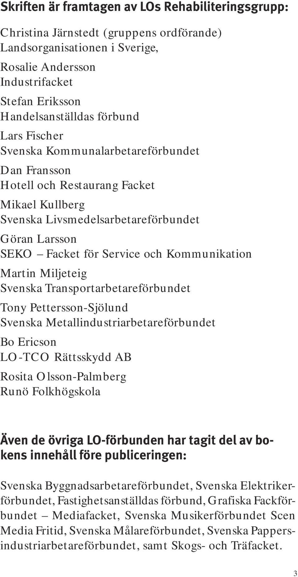 Martin Miljeteig Svenska Transportarbetareförbundet Tony Pettersson-Sjölund Svenska Metallindustriarbetareförbundet Bo Ericson LO-TCO Rättsskydd AB Rosita Olsson-Palmberg Runö Folkhögskola Även de