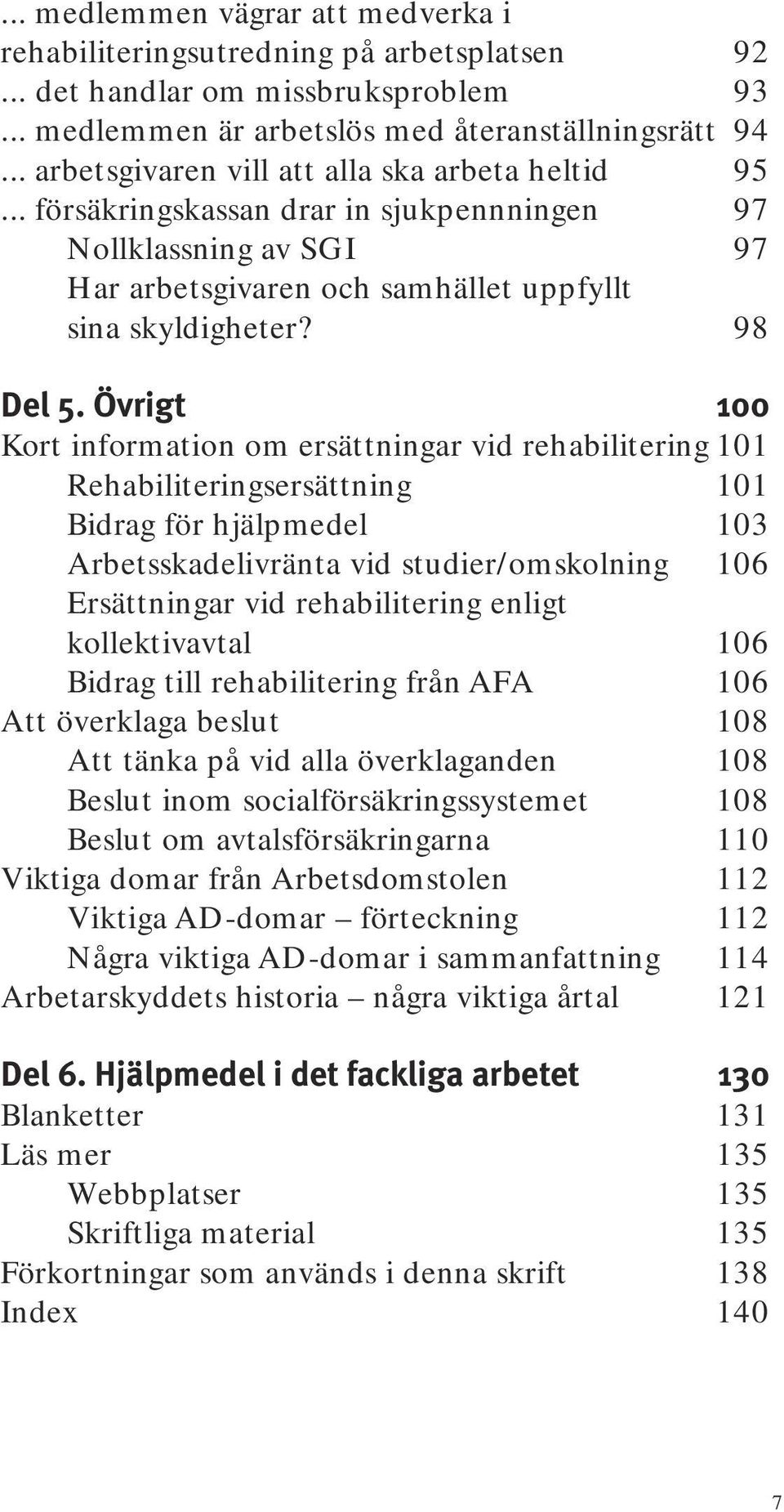 Övrigt 100 Kort information om ersättningar vid rehabilitering 101 Rehabiliteringsersättning 101 Bidrag för hjälpmedel 103 Arbetsskadelivränta vid studier/omskolning 106 Ersättningar vid