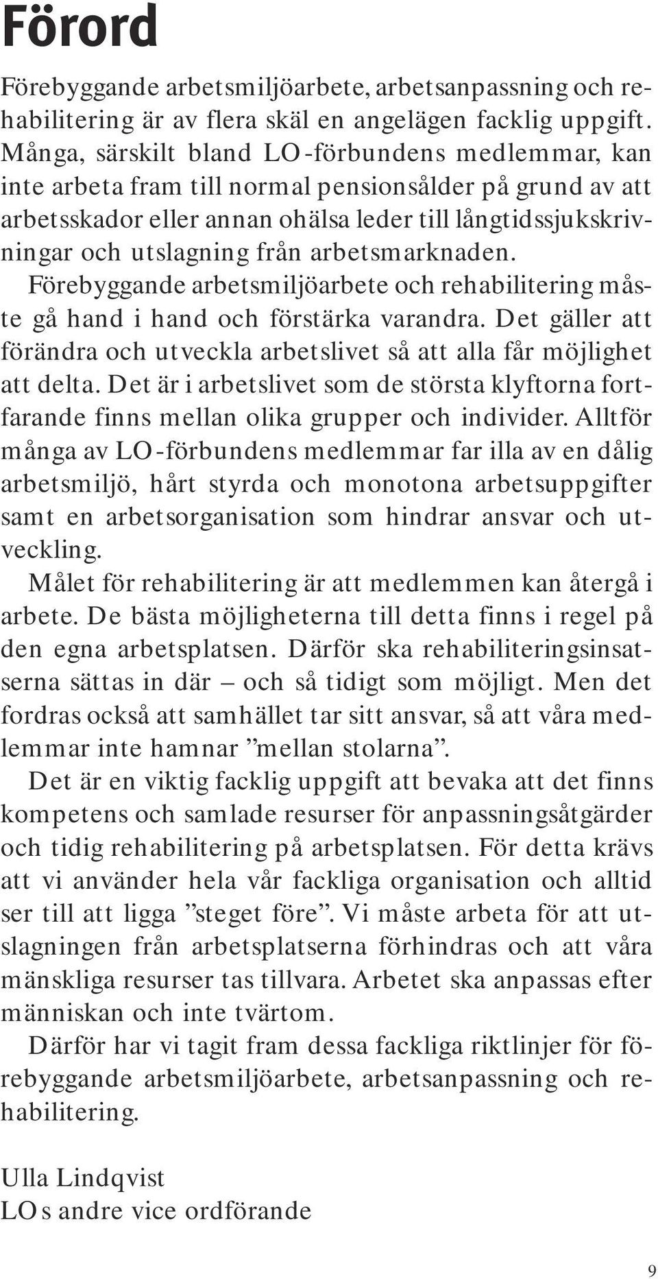 arbetsmarknaden. Förebyggande arbetsmiljöarbete och rehabilitering måste gå hand i hand och förstärka varandra. Det gäller att förändra och utveckla arbetslivet så att alla får möjlighet att delta.