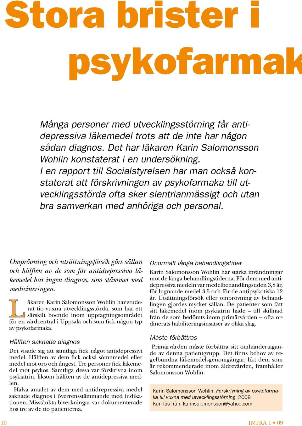 I en rapport till Socialstyrelsen har man också konstaterat att förskrivningen av psykofarmaka till utvecklingsstörda ofta sker slentrianmässigt och utan bra samverkan med anhöriga och personal.