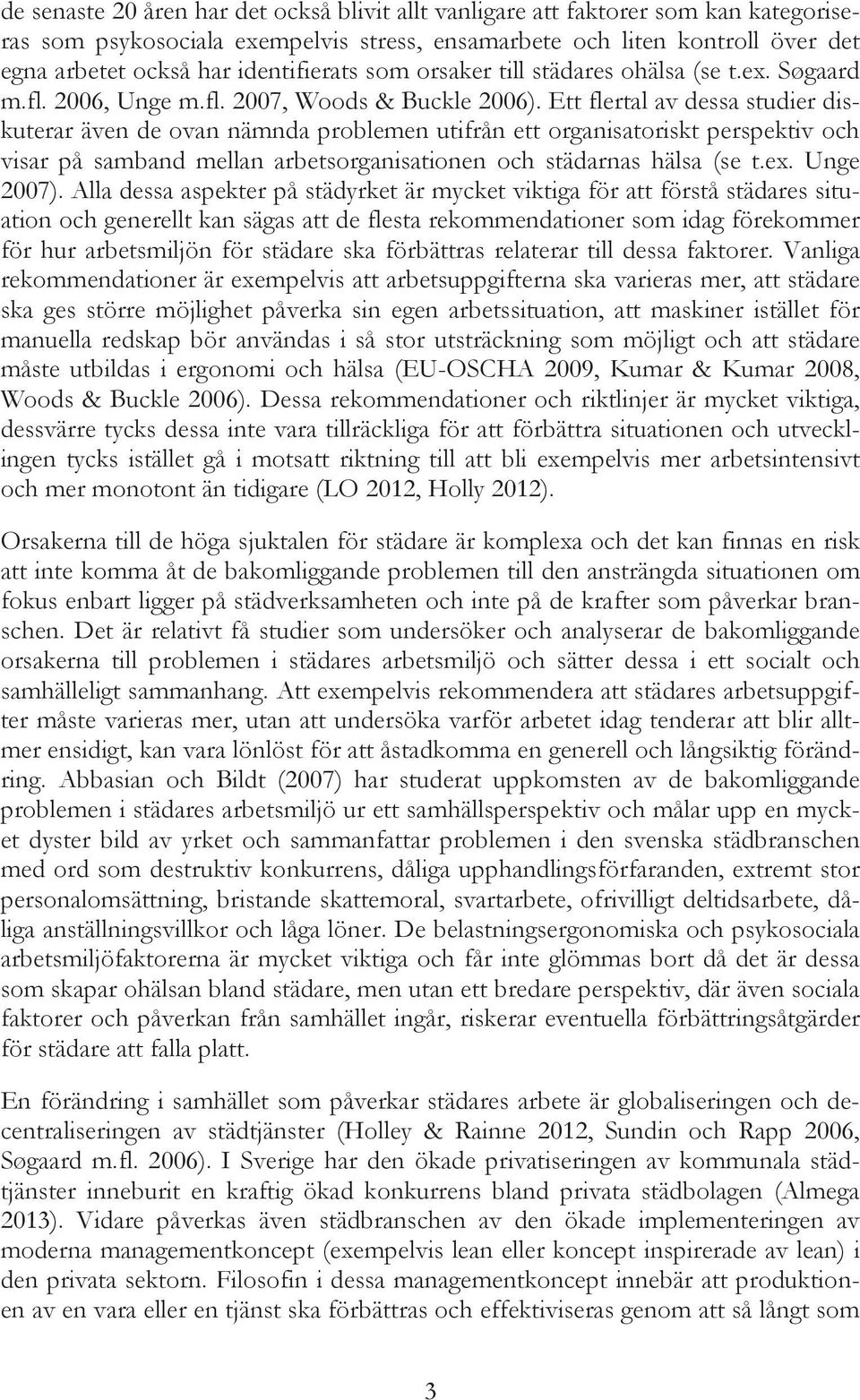Ett flertal av dessa studier diskuterar även de ovan nämnda problemen utifrån ett organisatoriskt perspektiv och visar på samband mellan arbetsorganisationen och städarnas hälsa (se t.ex. Unge 2007).