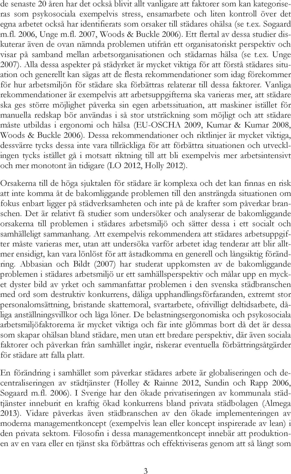 Ett flertal av dessa studier diskuterar även de ovan nämnda problemen utifrån ett organisatoriskt perspektiv och visar på samband mellan arbetsorganisationen och städarnas hälsa (se t.ex. Unge 2007).