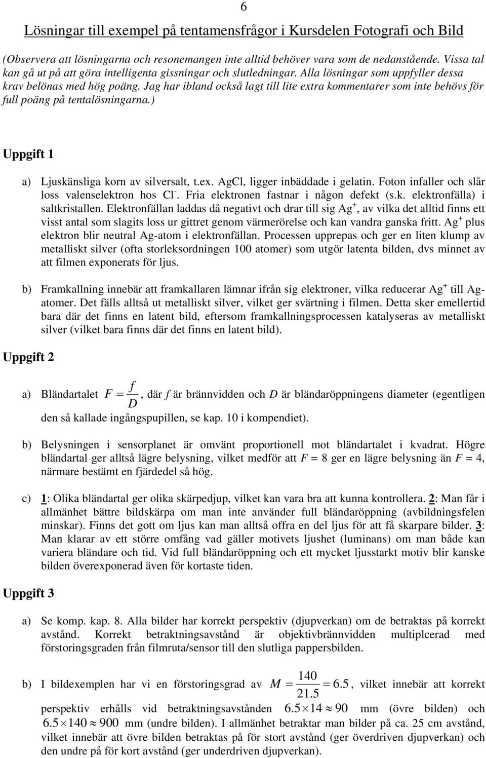Jag har ibland också lagt till lite extra kommentarer som inte behövs för full poäng på tentalösningarna.) Uppgift 1 a) Ljuskänsliga korn av silversalt, t.ex. AgCl, ligger inbäddade i gelatin.