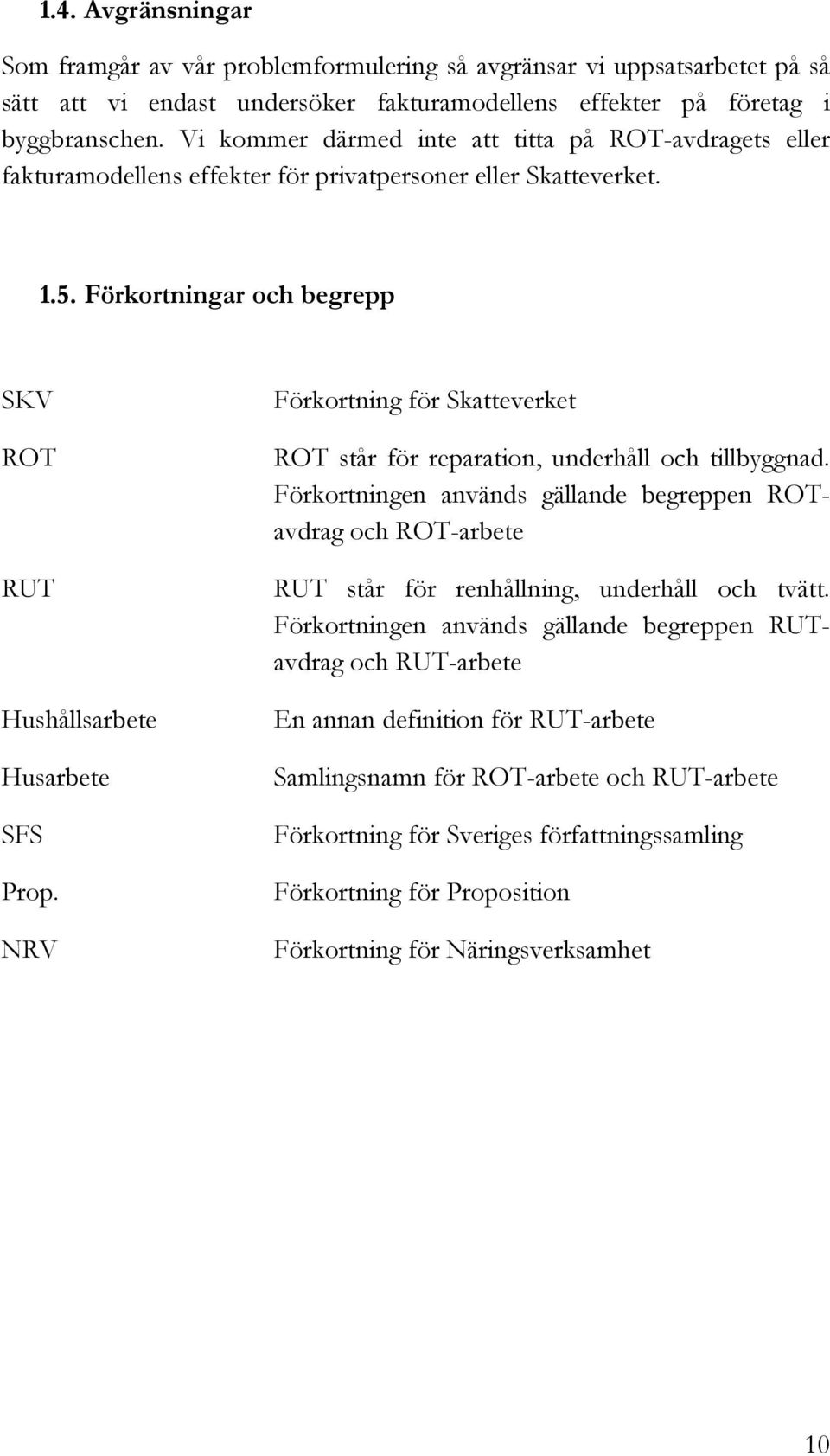 NRV Förkortning för Skatteverket ROT står för reparation, underhåll och tillbyggnad. Förkortningen används gällande begreppen ROTavdrag och ROT-arbete RUT står för renhållning, underhåll och tvätt.