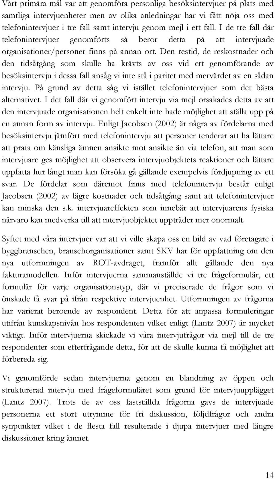 Den restid, de reskostnader och den tidsåtgång som skulle ha krävts av oss vid ett genomförande av besöksintervju i dessa fall ansåg vi inte stå i paritet med mervärdet av en sådan intervju.