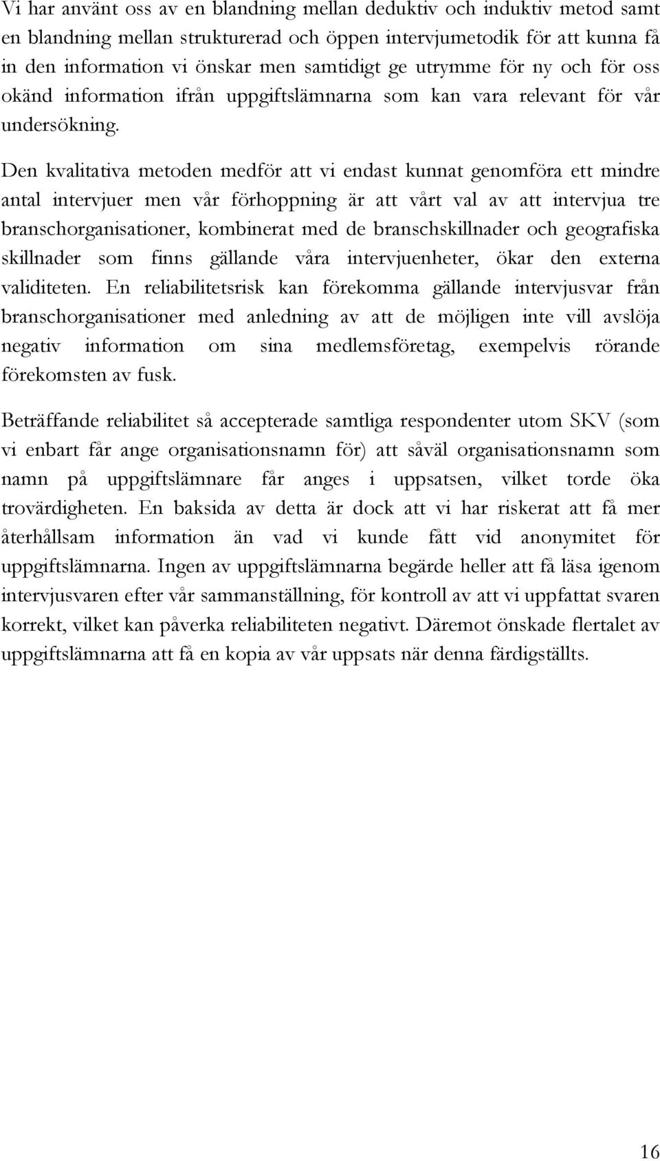 Den kvalitativa metoden medför att vi endast kunnat genomföra ett mindre antal intervjuer men vår förhoppning är att vårt val av att intervjua tre branschorganisationer, kombinerat med de