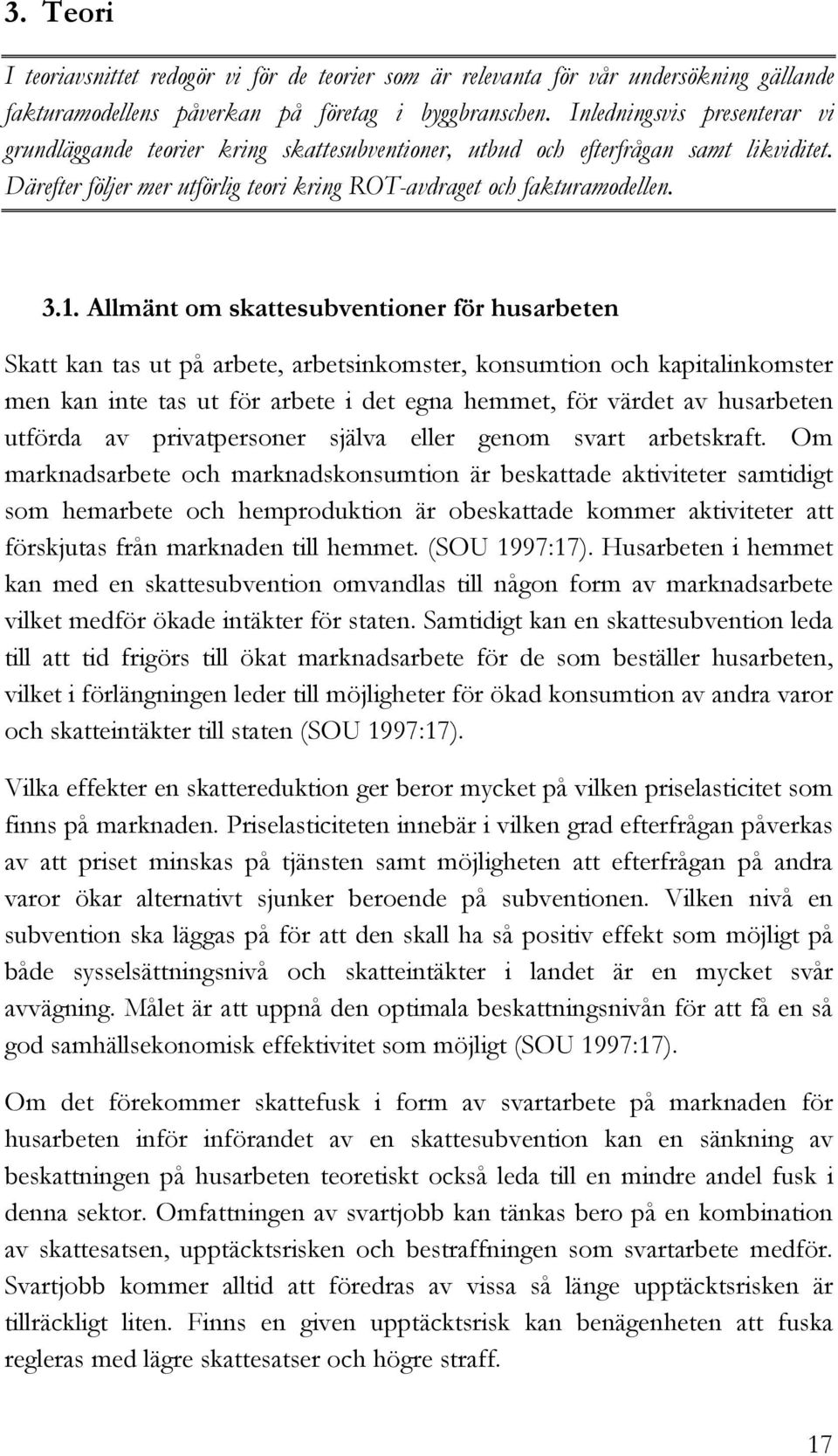 Allmänt om skattesubventioner för husarbeten Skatt kan tas ut på arbete, arbetsinkomster, konsumtion och kapitalinkomster men kan inte tas ut för arbete i det egna hemmet, för värdet av husarbeten