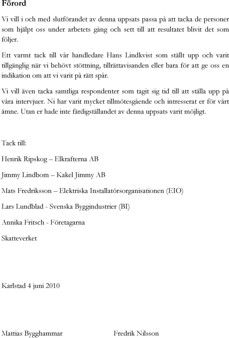 Vi vill även tacka samtliga respondenter som tagit sig tid till att ställa upp på våra intervjuer. Ni har varit mycket tillmötesgående och intresserat er för vårt ämne.