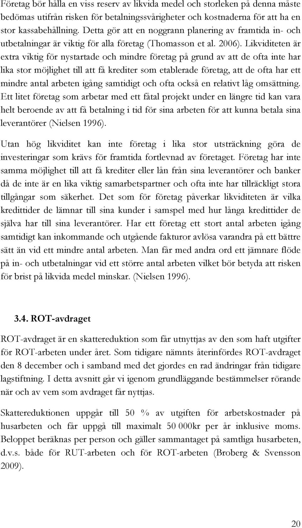 Likviditeten är extra viktig för nystartade och mindre företag på grund av att de ofta inte har lika stor möjlighet till att få krediter som etablerade företag, att de ofta har ett mindre antal