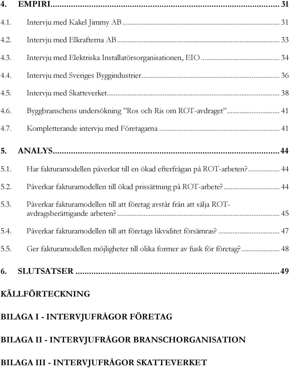 ... 44 5.2. Påverkar fakturamodellen till ökad prissättning på ROT-arbete?... 44 5.3. Påverkar fakturamodellen till att företag avstår från att sälja ROTavdragsberättigande arbeten?... 45 5.4. Påverkar fakturamodellen till att företags likviditet försämras?