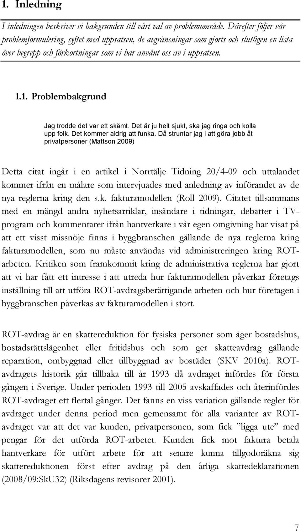 1. Problembakgrund Jag trodde det var ett skämt. Det är ju helt sjukt, ska jag ringa och kolla upp folk. Det kommer aldrig att funka.