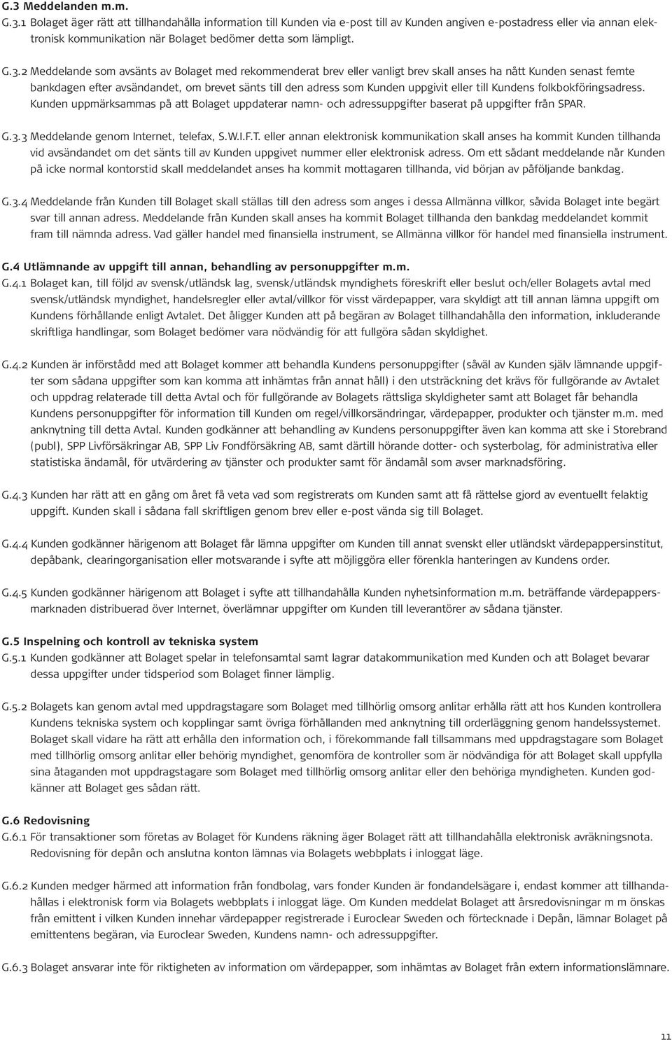 uppgivit eller till Kundens folkbokföringsadress. Kunden uppmärksammas på att Bolaget uppdaterar namn- och adressuppgifter baserat på uppgifter från SPAR. G.3.3 Meddelande genom Internet, telefax, S.