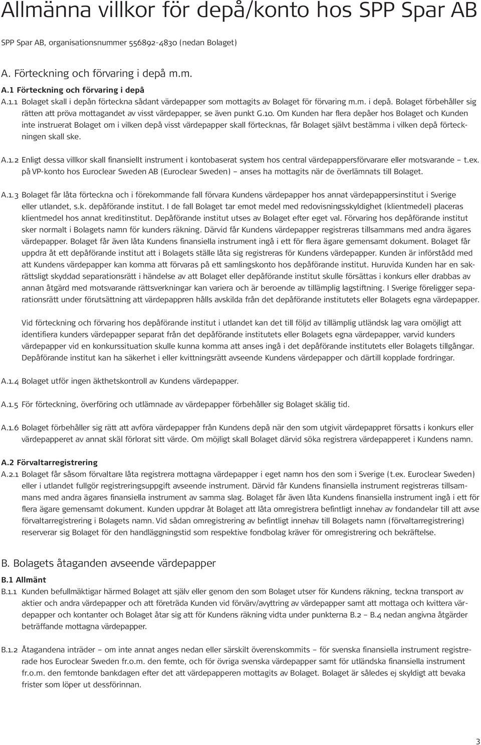 10. Om Kunden har flera depåer hos Bolaget och Kunden inte instruerat Bolaget om i vilken depå visst värdepapper skall förtecknas, får Bolaget självt bestämma i vilken depå förteckningen skall ske. A.