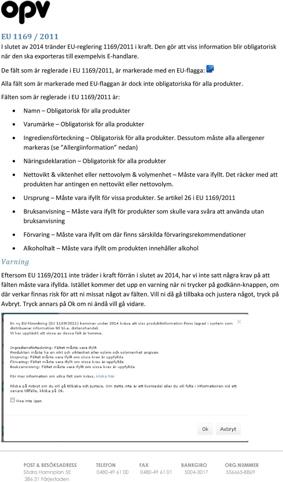 Fälten som är reglerade i EU 1169/2011 är: Namn Obligatorisk för alla produkter Varumärke Obligatorisk för alla produkter Ingrediensförteckning Obligatorisk för alla produkter.