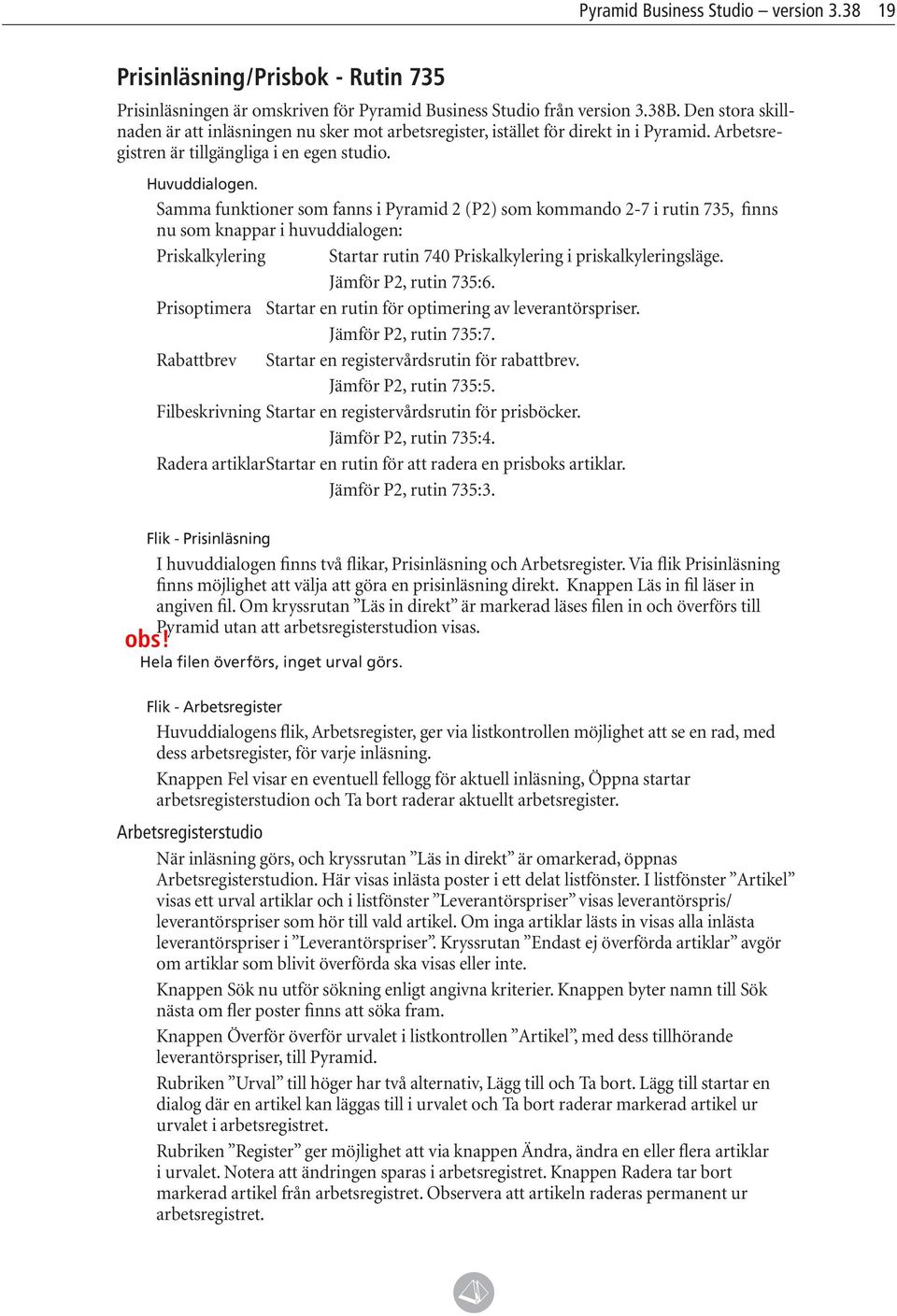 Samma funktioner som fanns i Pyramid 2 (P2) som kommando 2-7 i rutin 735, finns nu som knappar i huvuddialogen: Priskalkylering Startar rutin 740 Priskalkylering i priskalkyleringsläge.