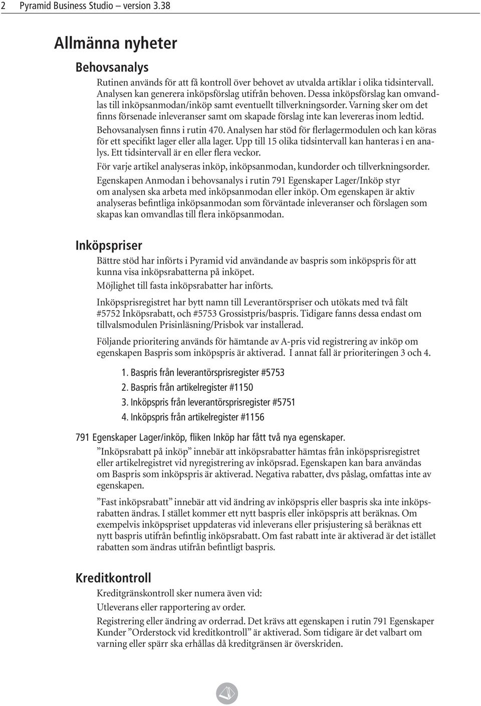 Varning sker om det finns försenade inleveranser samt om skapade förslag inte kan levereras inom ledtid. Behovsanalysen finns i rutin 470.