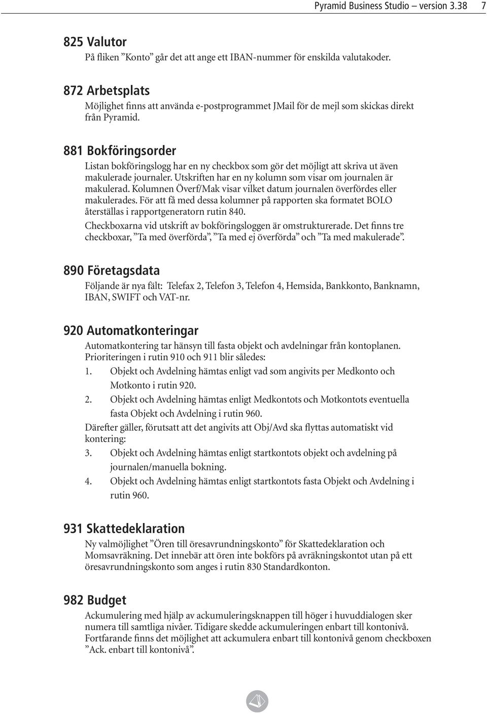 881 Bokföringsorder Listan bokföringslogg har en ny checkbox som gör det möjligt att skriva ut även makulerade journaler. Utskriften har en ny kolumn som visar om journalen är makulerad.