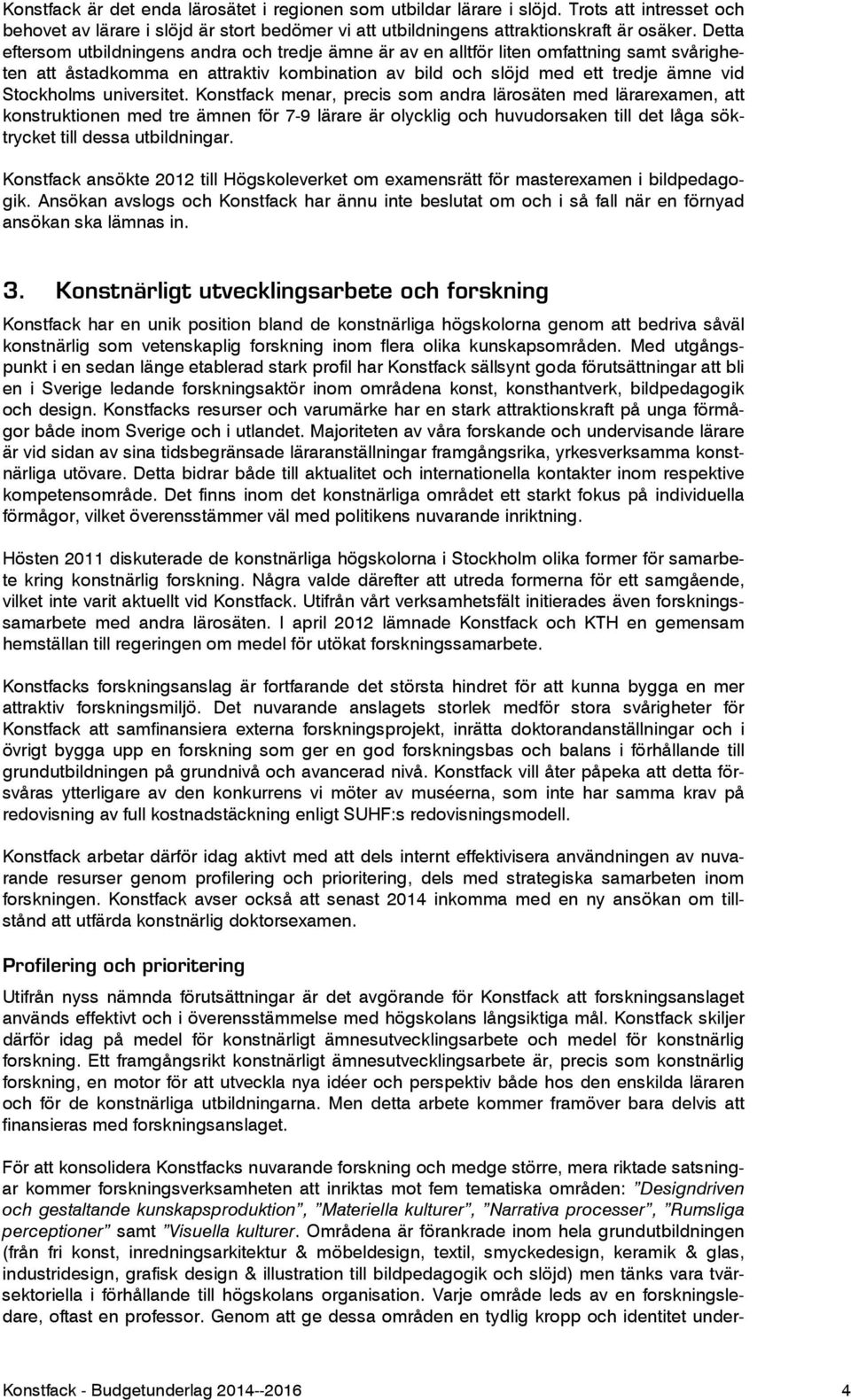 universitet. Konstfack menar, precis som andra lärosäten med lärarexamen, att konstruktionen med tre ämnen för 7-9 lärare är olycklig och huvudorsaken till det låga söktrycket till dessa utbildningar.