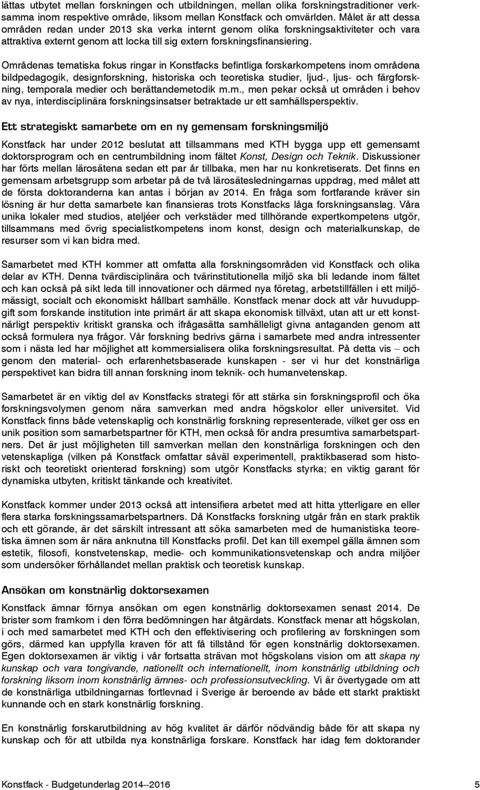 Områdenas tematiska fokus ringar in Konstfacks befintliga forskarkompetens inom områdena bildpedagogik, designforskning, historiska och teoretiska studier, ljud-, ljus- och färgforskning, temporala