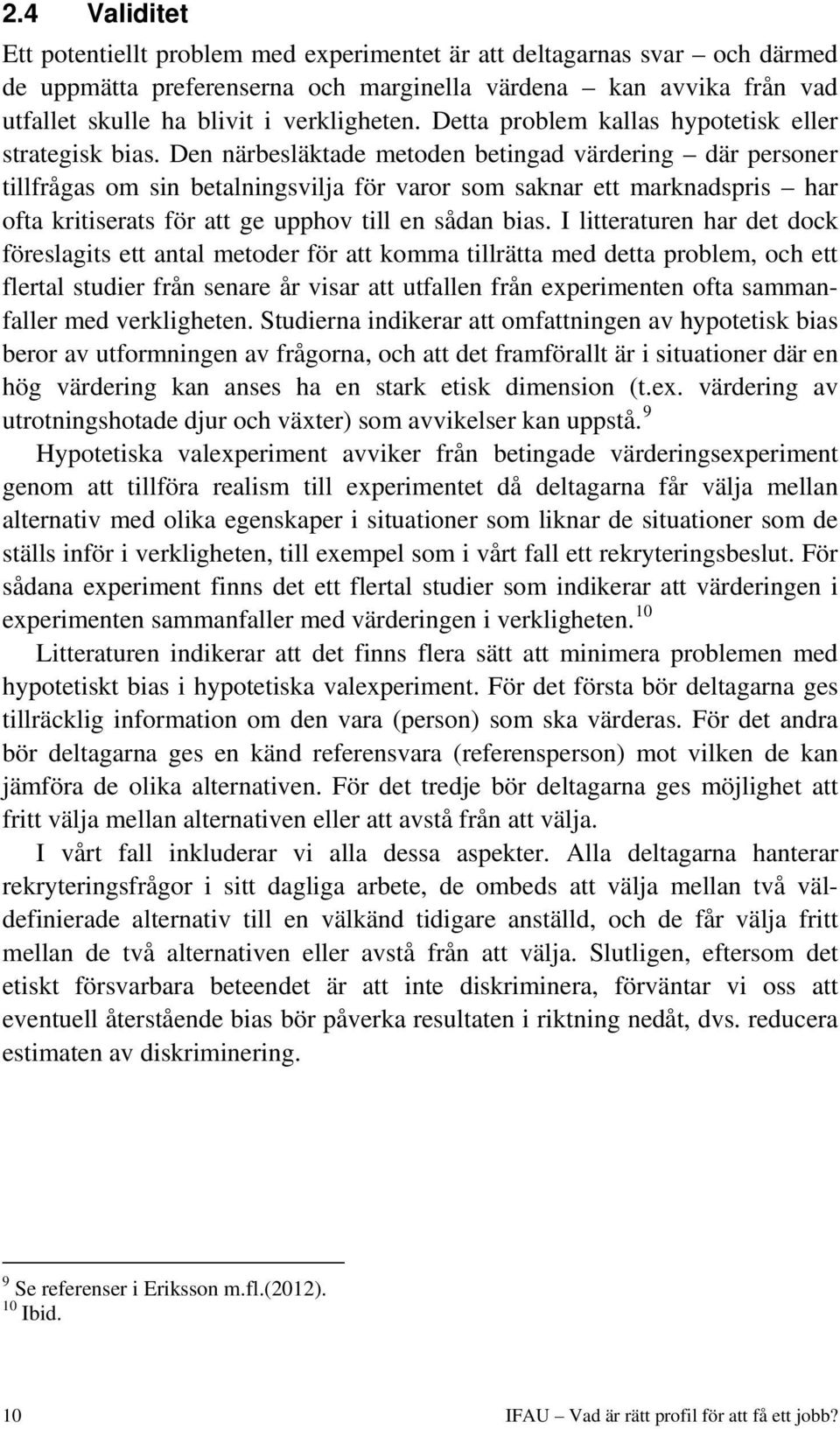 Den närbesläktade metoden betingad värdering där personer tillfrågas om sin betalningsvilja för varor som saknar ett marknadspris har ofta kritiserats för att ge upphov till en sådan bias.