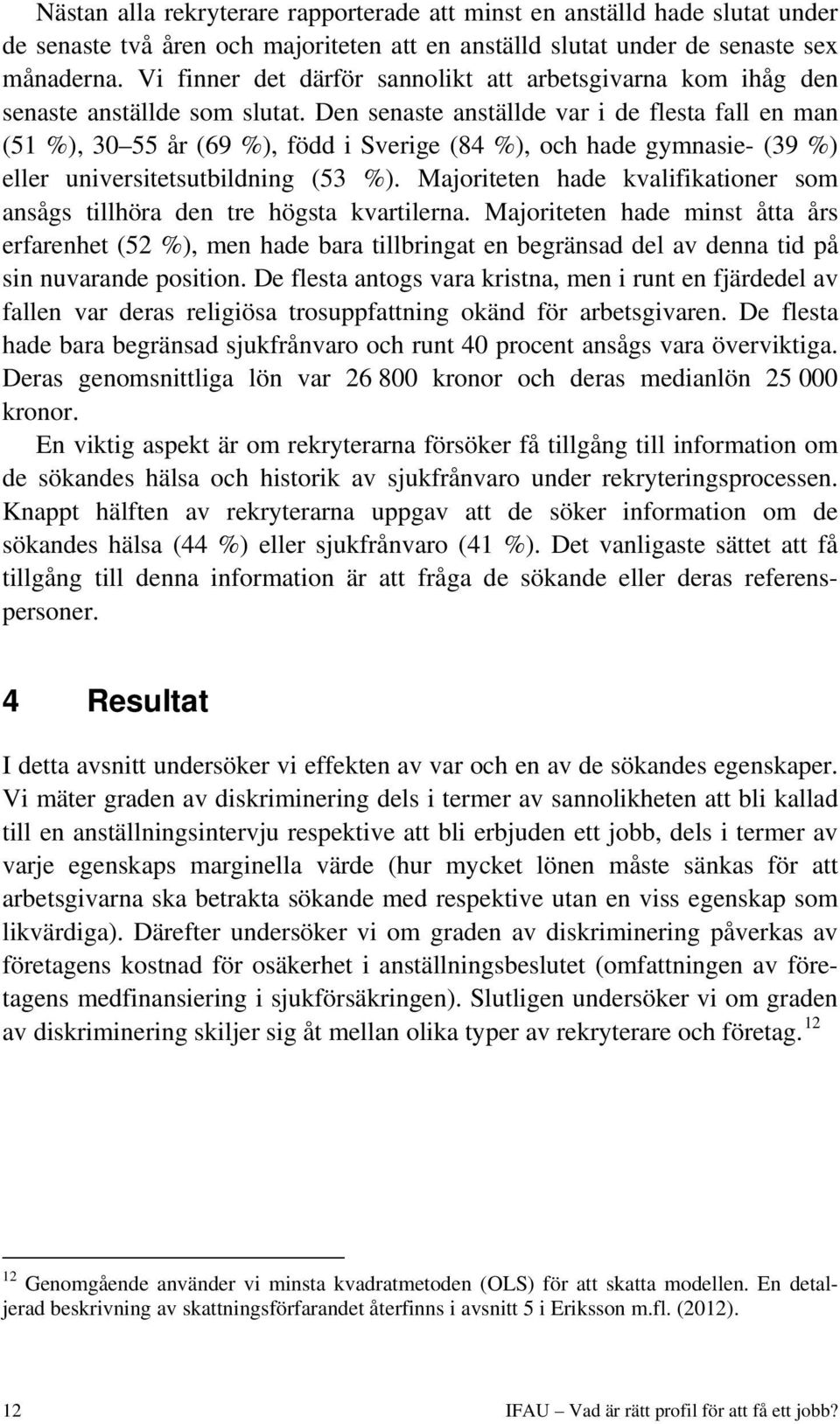 Den senaste anställde var i de flesta fall en man (51 %), 30 55 år (69 %), född i Sverige (84 %), och hade gymnasie- (39 %) eller universitetsutbildning (53 %).