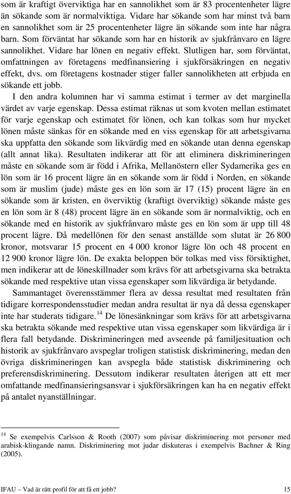 Som förväntat har sökande som har en historik av sjukfrånvaro en lägre sannolikhet. Vidare har lönen en negativ effekt.