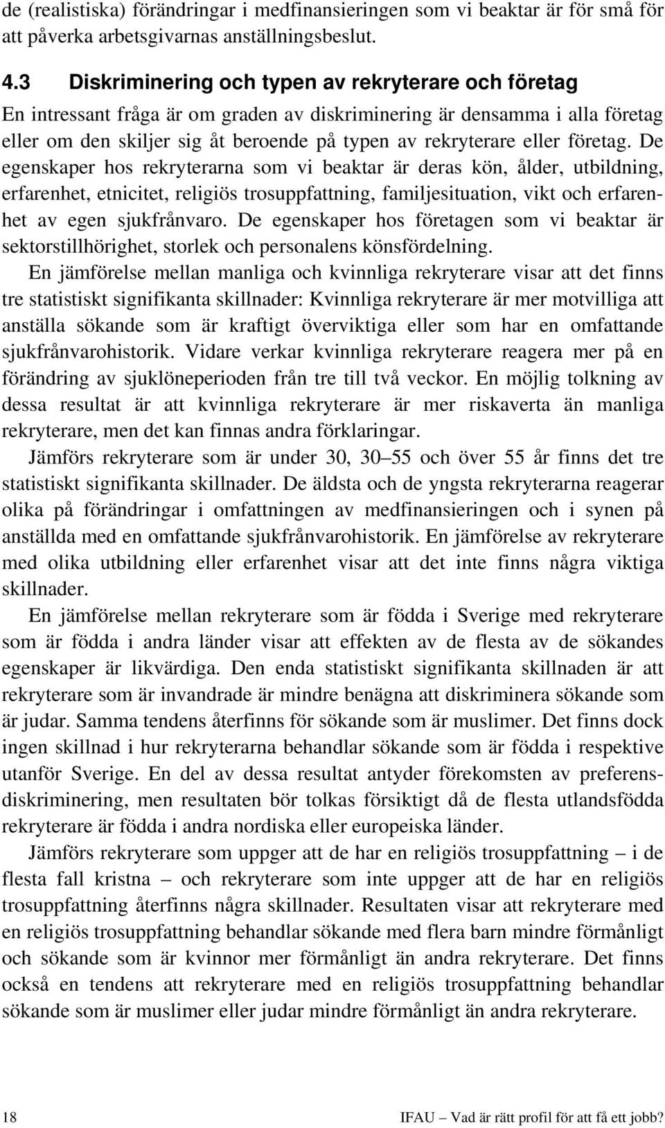 företag. De egenskaper hos rekryterarna som vi beaktar är deras kön, ålder, utbildning, erfarenhet, etnicitet, religiös trosuppfattning, familjesituation, vikt och erfarenhet av egen sjukfrånvaro.