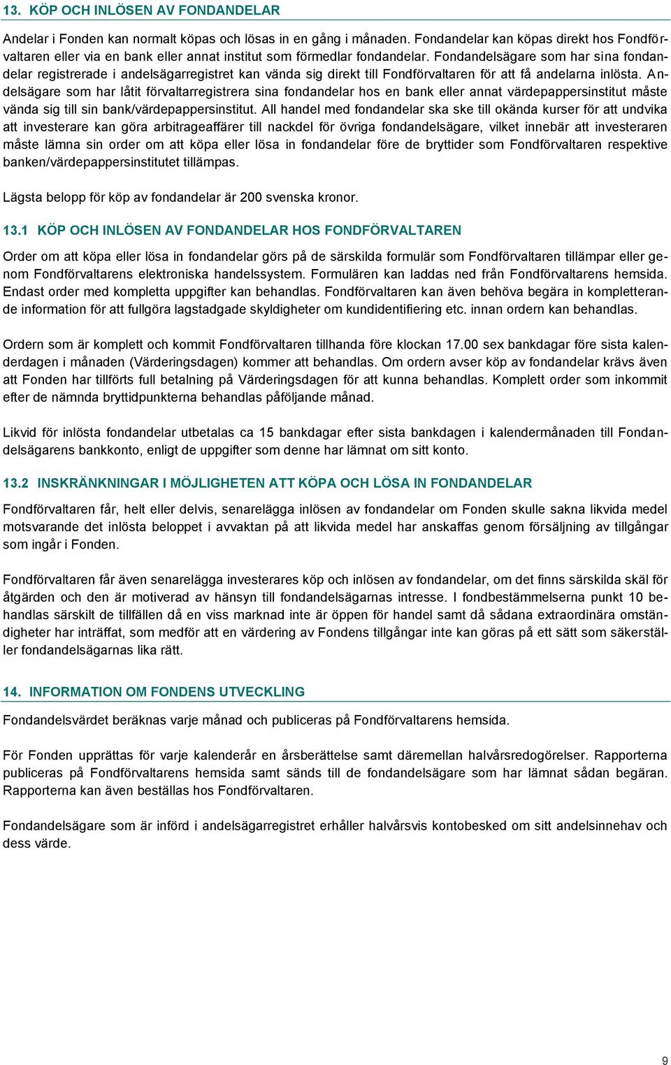 Fondandelsägare som har sina fondandelar registrerade i andelsägarregistret kan vända sig direkt till Fondförvaltaren för att få andelarna inlösta.