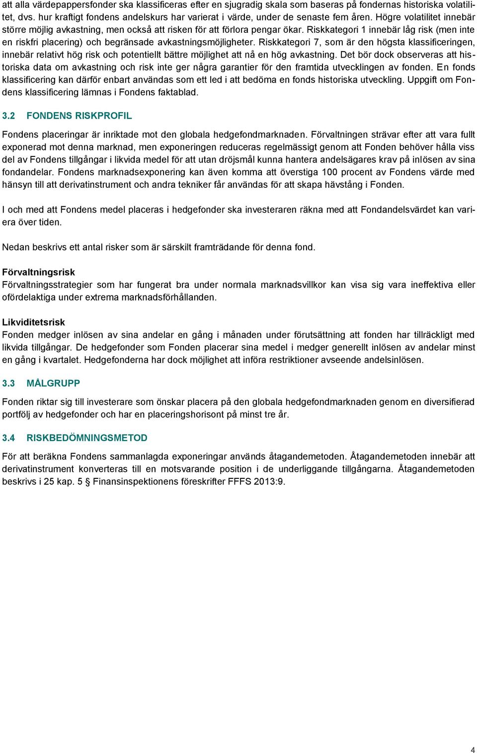 Riskkategori 1 innebär låg risk (men inte en riskfri placering) och begränsade avkastningsmöjligheter.