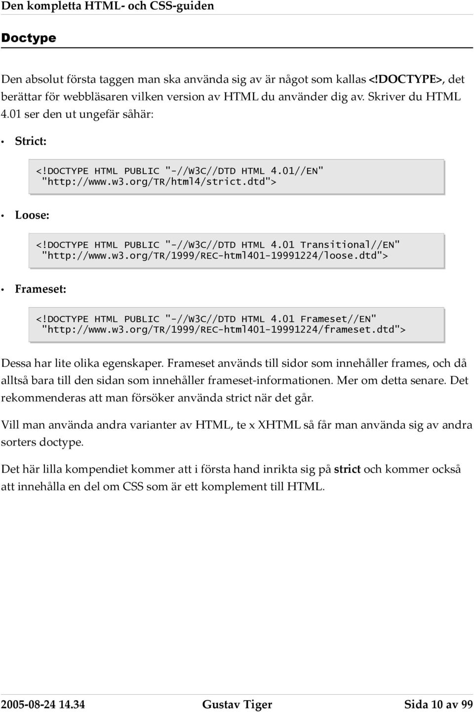 w3.org/tr/1999/rec-html401-19991224/loose.dtd"> Frameset: <!DOCTYPE HTML PUBLIC "-//W3C//DTD HTML 4.01 Frameset//EN" "http://www.w3.org/tr/1999/rec-html401-19991224/frameset.