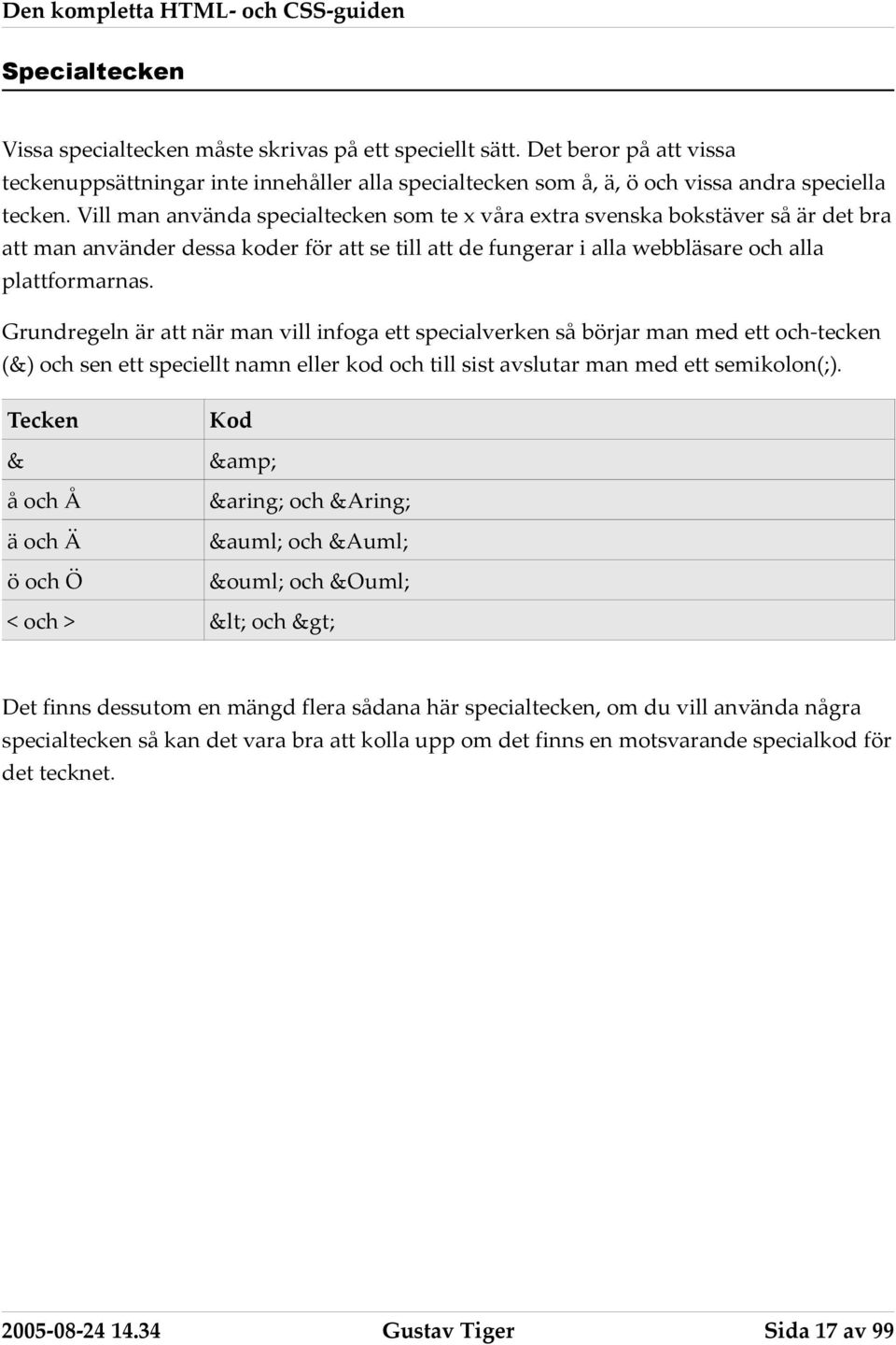 Grundregeln är att när man vill infoga ett specialverken så börjar man med ett och-tecken (&) och sen ett speciellt namn eller kod och till sist avslutar man med ett semikolon(;).