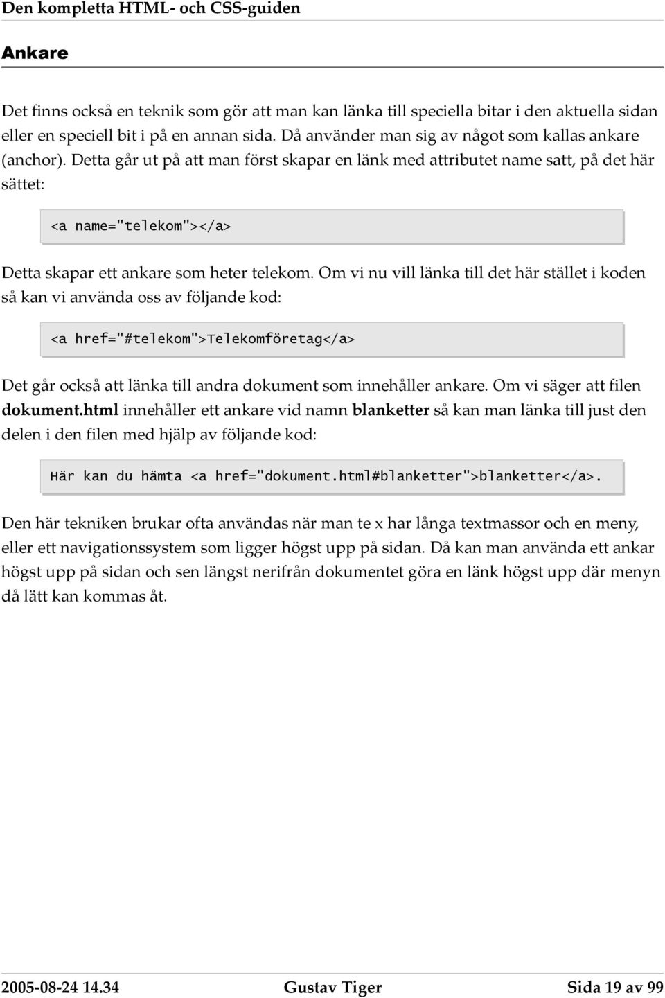 Om vi nu vill länka till det här stället i koden så kan vi använda oss av följande kod: <a href="#telekom">telekomföretag</a> Det går också att länka till andra dokument som innehåller ankare.