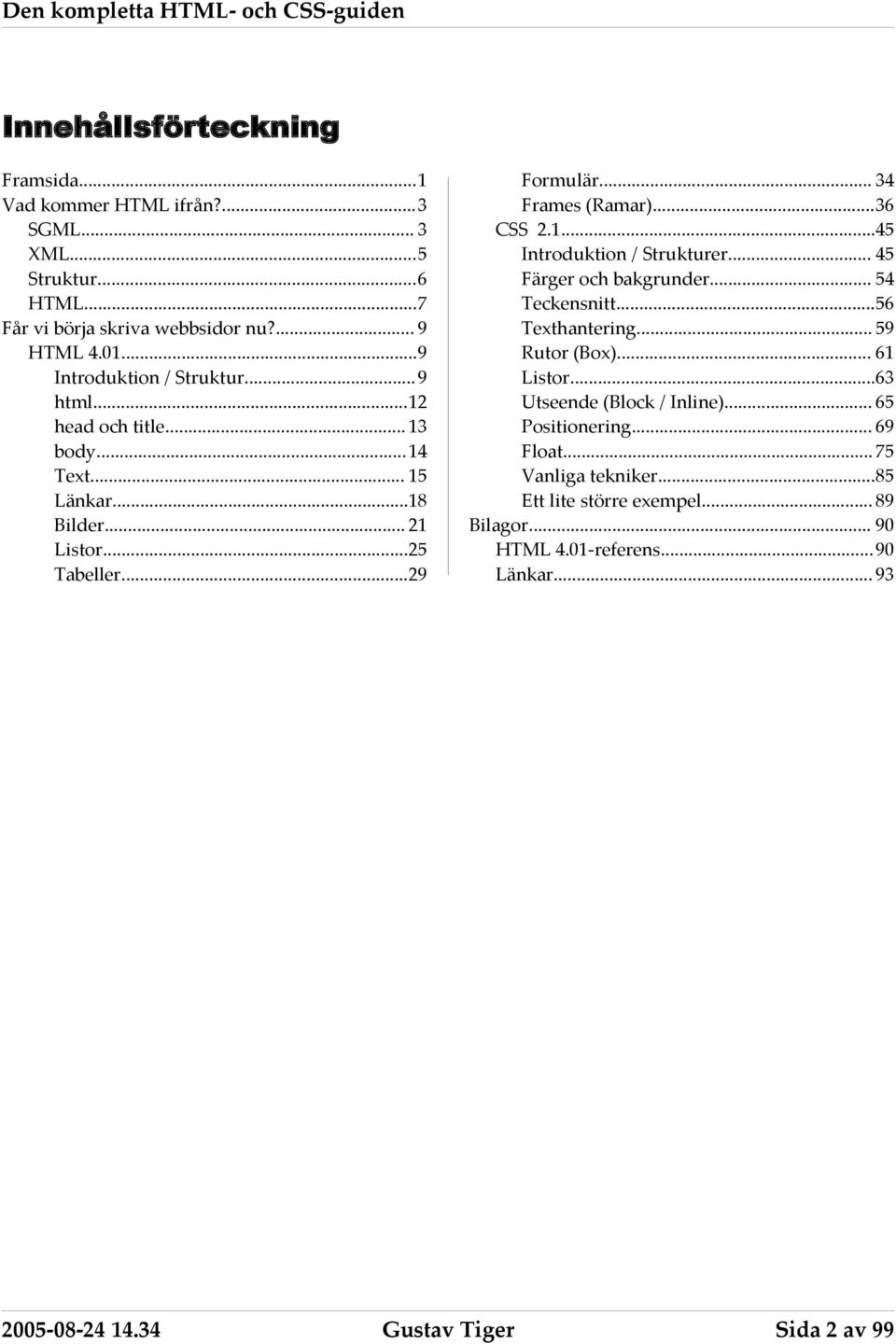 .. 34 Frames (Ramar)...36 CSS 2.1...45 Introduktion / Strukturer... 45 Färger och bakgrunder... 54 Teckensnitt...56 Texthantering... 59 Rutor (Box)... 61 Listor.
