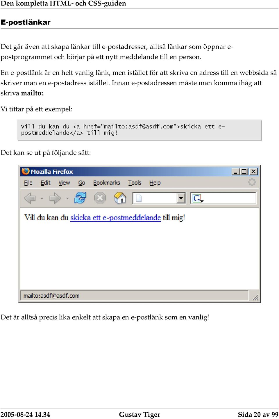 Innan e-postadressen måste man komma ihåg att skriva mailto:. Vi tittar på ett exempel: Vill du kan du <a href="mailto:asdf@asdf.