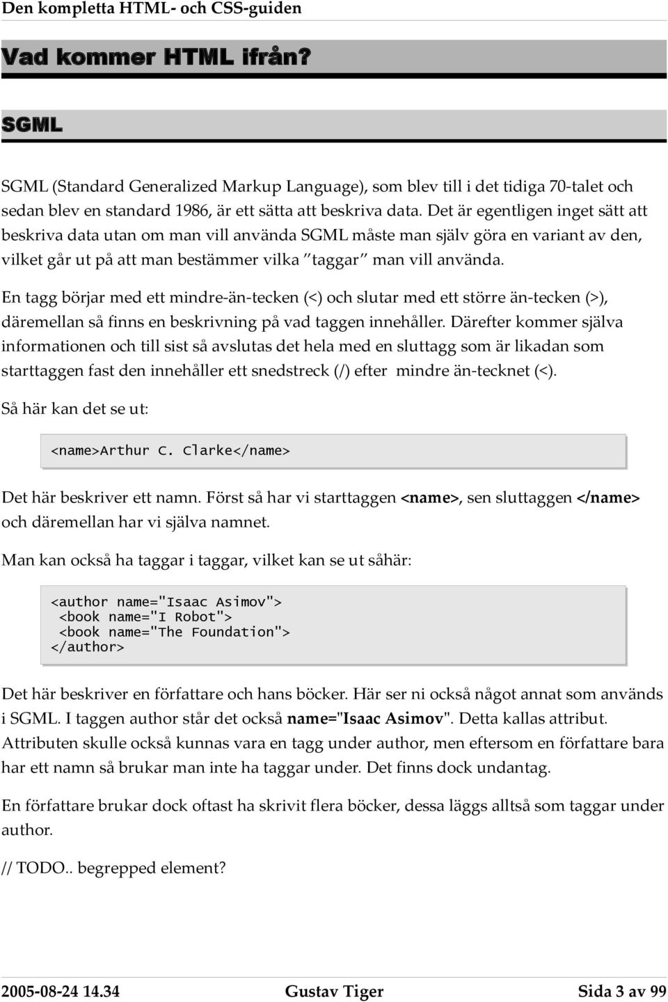 En tagg börjar med ett mindre-än-tecken (<) och slutar med ett större än-tecken (>), däremellan så finns en beskrivning på vad taggen innehåller.