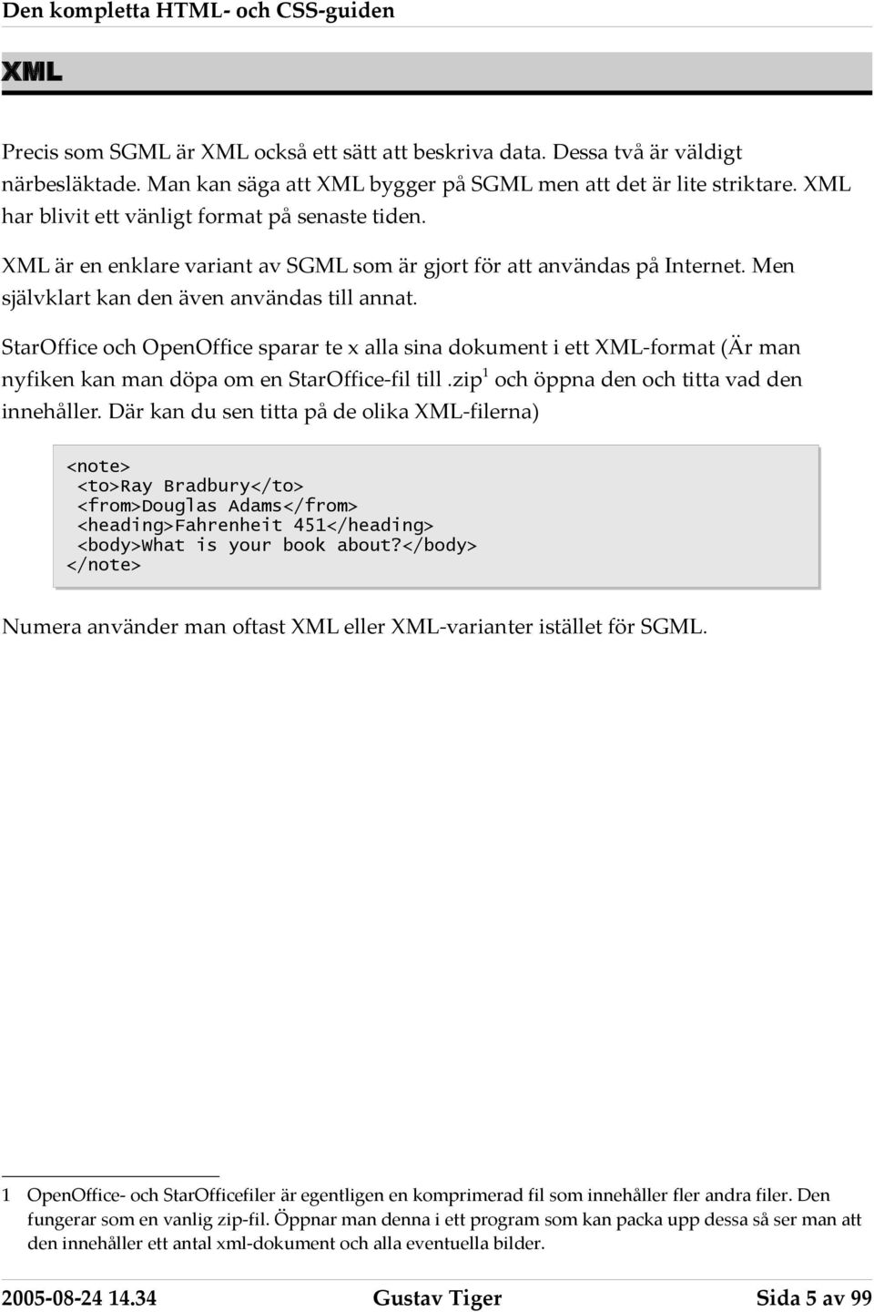 StarOffice och OpenOffice sparar te x alla sina dokument i ett XML-format (Är man nyfiken kan man döpa om en StarOffice-fil till.zip1 och öppna den och titta vad den innehåller.