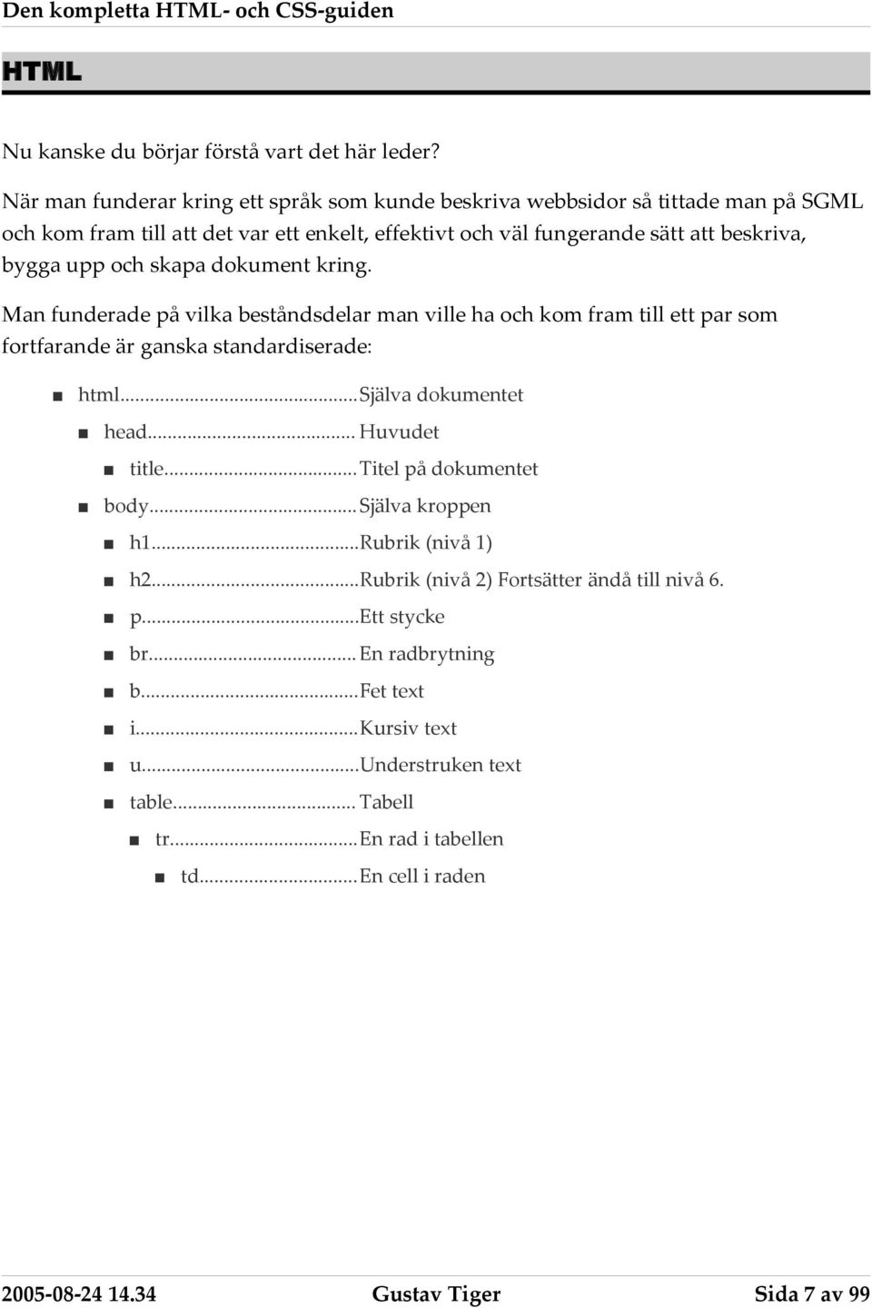 upp och skapa dokument kring. Man funderade på vilka beståndsdelar man ville ha och kom fram till ett par som fortfarande är ganska standardiserade: html...själva dokumentet head.