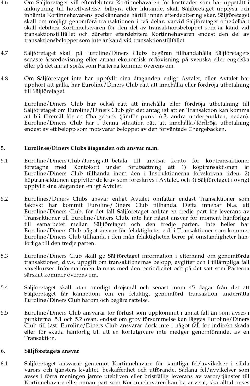 Säljföretaget skall om möjligt genomföra transaktionen i två delar, varvid Säljföretaget omedelbart skall debitera Kortinnehavaren för den del av transaktionsbeloppet som är känd vid