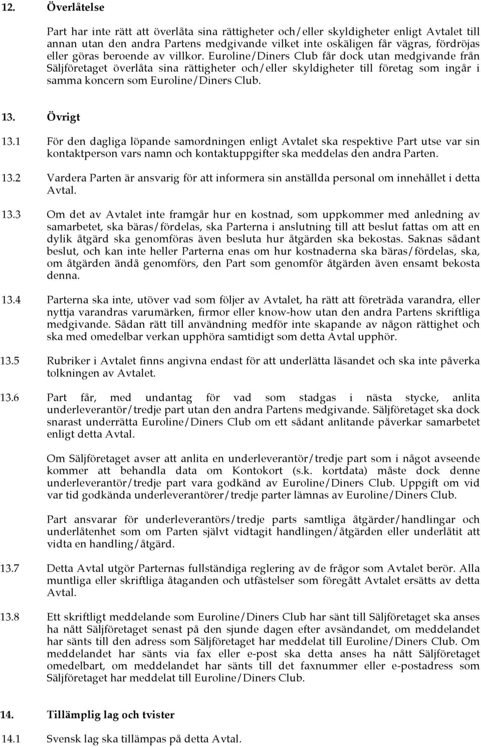 Euroline/Diners Club får dock utan medgivande från Säljföretaget överlåta sina rättigheter och/eller skyldigheter till företag som ingår i samma koncern som Euroline/Diners Club. 13. Övrigt 13.