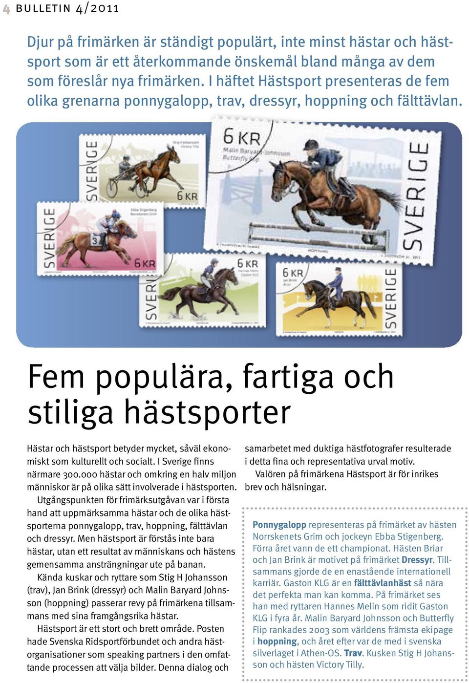 Fem populära, fartiga och stiliga hästsporter Hästar och hästsport betyder mycket, såväl ekonomiskt som kulturellt och socialt. I Sverige finns närmare 300.