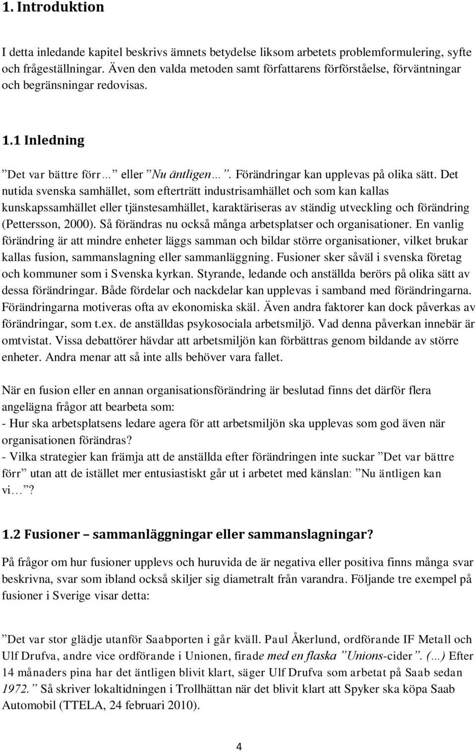 Det nutida svenska samhället, som efterträtt industrisamhället och som kan kallas kunskapssamhället eller tjänstesamhället, karaktäriseras av ständig utveckling och förändring (Pettersson, 2000).