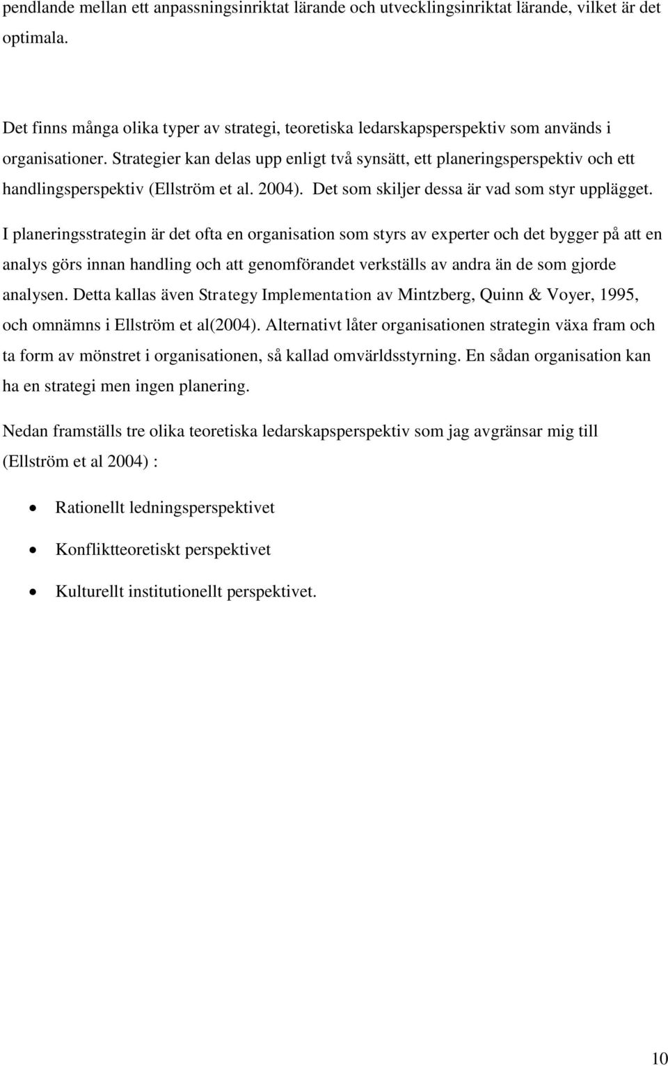 Strategier kan delas upp enligt två synsätt, ett planeringsperspektiv och ett handlingsperspektiv (Ellström et al. 2004). Det som skiljer dessa är vad som styr upplägget.