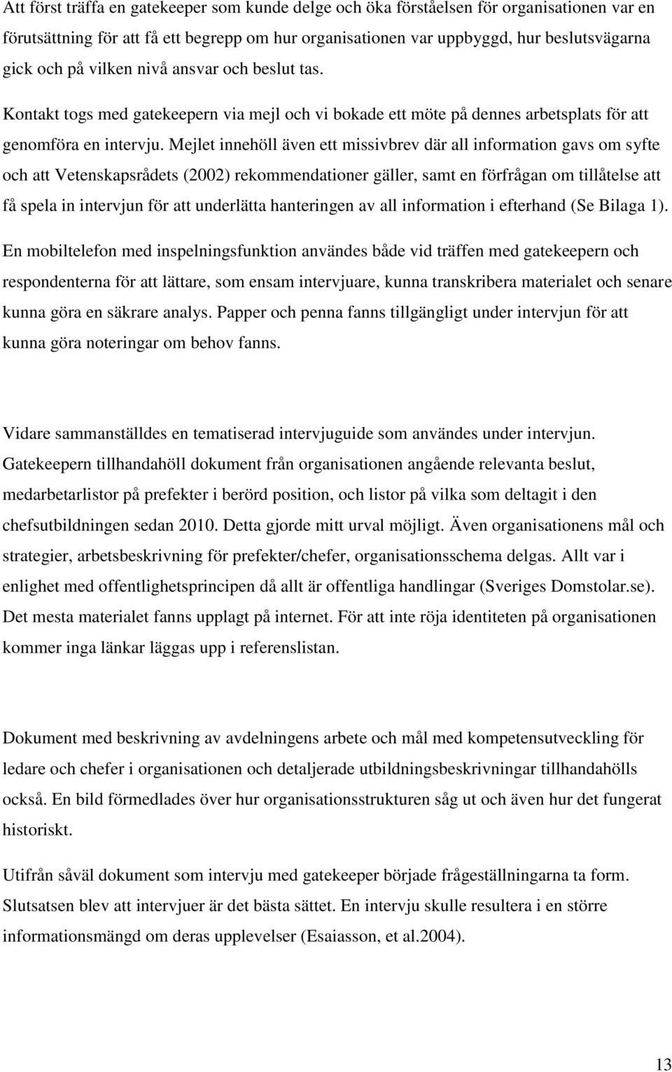 Mejlet innehöll även ett missivbrev där all information gavs om syfte och att Vetenskapsrådets (2002) rekommendationer gäller, samt en förfrågan om tillåtelse att få spela in intervjun för att