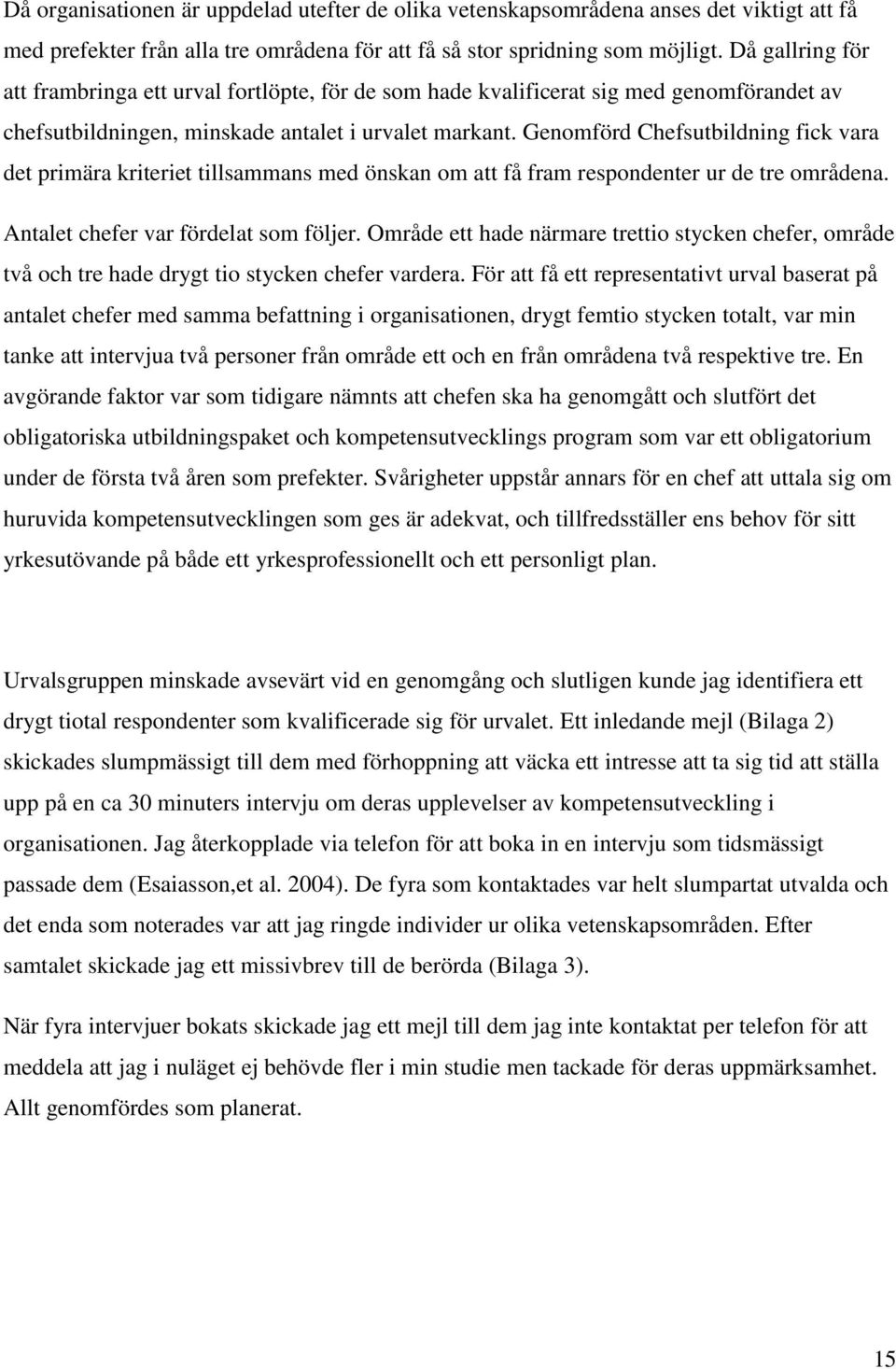 Genomförd Chefsutbildning fick vara det primära kriteriet tillsammans med önskan om att få fram respondenter ur de tre områdena. Antalet chefer var fördelat som följer.