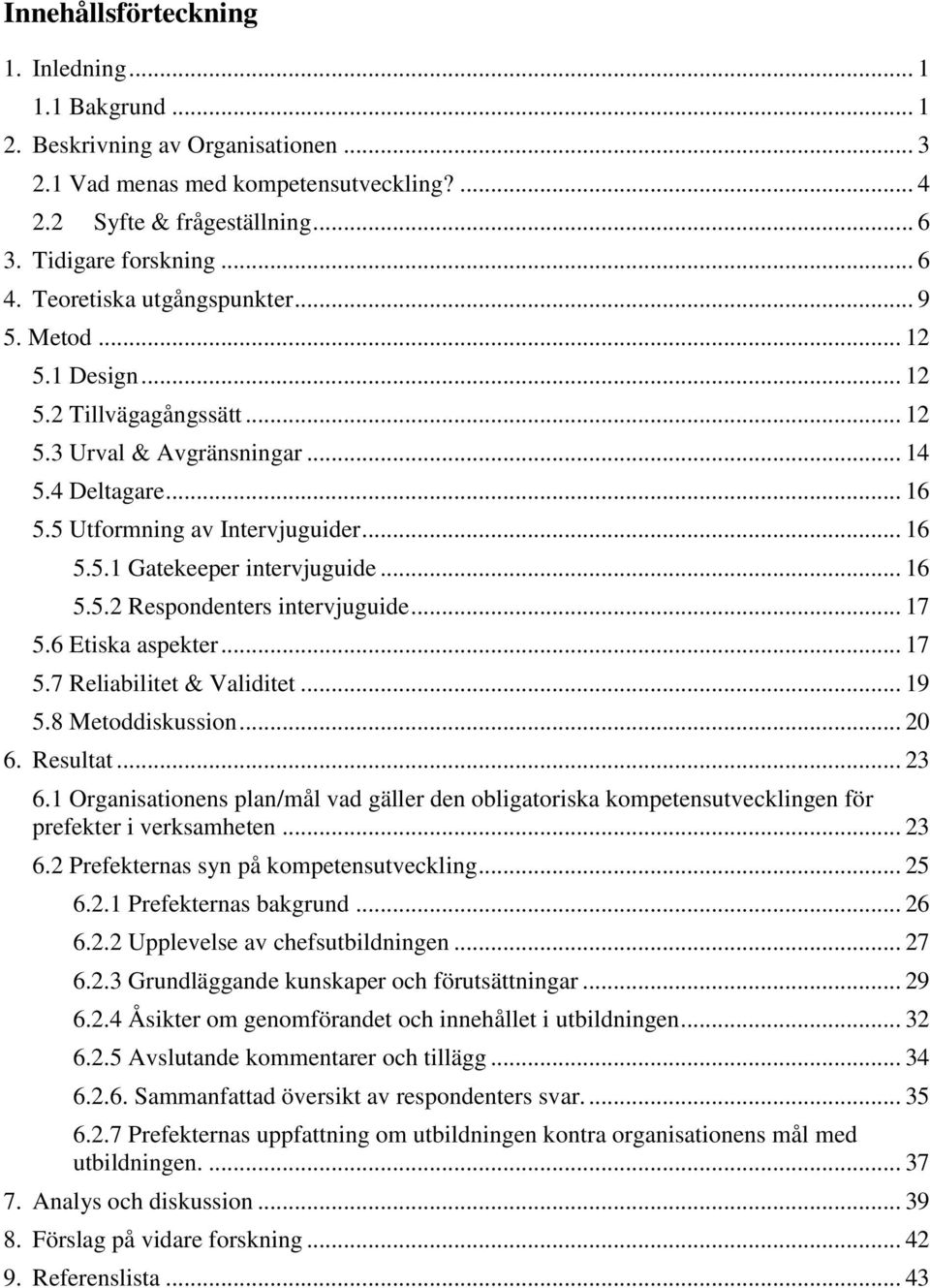 .. 16 5.5.2 Respondenters intervjuguide... 17 5.6 Etiska aspekter... 17 5.7 Reliabilitet & Validitet... 19 5.8 Metoddiskussion... 20 6. Resultat... 23 6.