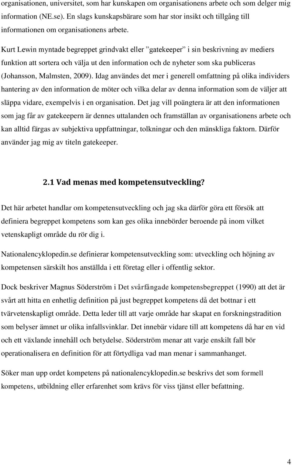 Kurt Lewin myntade begreppet grindvakt eller gatekeeper i sin beskrivning av mediers funktion att sortera och välja ut den information och de nyheter som ska publiceras (Johansson, Malmsten, 2009).