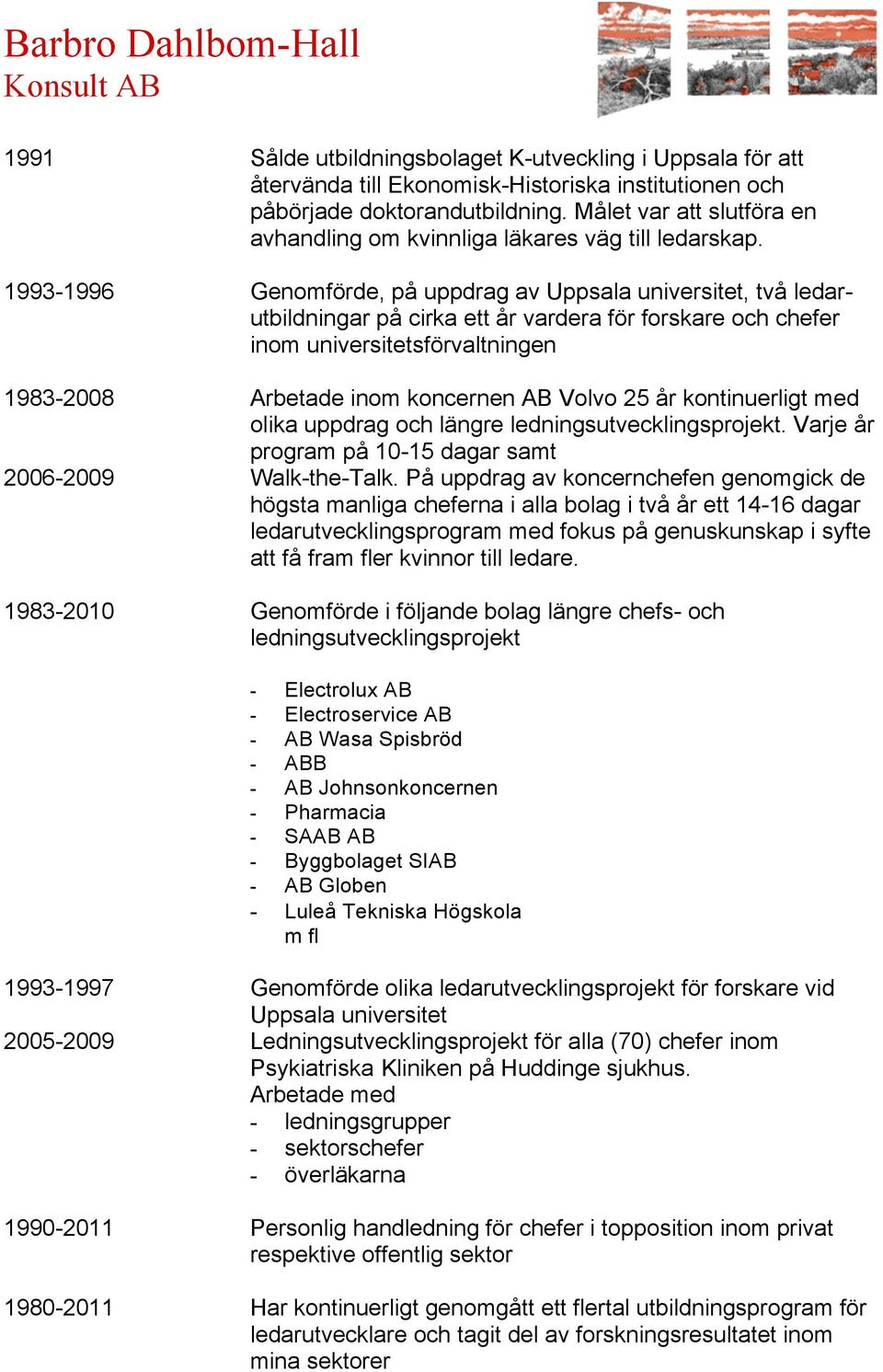 1993-1996 Genomförde, på uppdrag av Uppsala universitet, två ledarutbildningar på cirka ett år vardera för forskare och chefer inom universitetsförvaltningen 1983-2008 Arbetade inom koncernen AB